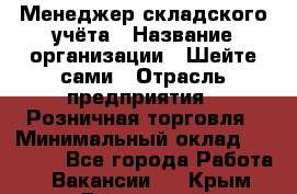 Менеджер складского учёта › Название организации ­ Шейте сами › Отрасль предприятия ­ Розничная торговля › Минимальный оклад ­ 15 000 - Все города Работа » Вакансии   . Крым,Бахчисарай